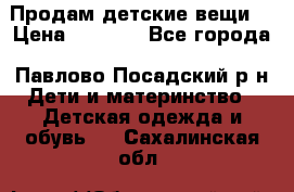 Продам детские вещи  › Цена ­ 1 200 - Все города, Павлово-Посадский р-н Дети и материнство » Детская одежда и обувь   . Сахалинская обл.